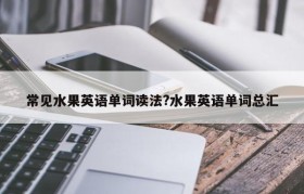 常见水果英语单词读法?水果英语单词总汇