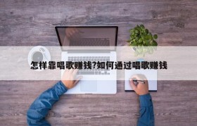怎样靠唱歌赚钱?如何通过唱歌赚钱