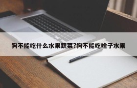 狗不能吃什么水果蔬菜?狗不能吃啥子水果