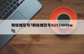 钢格栅型号?钢格栅型号G2533050wfg