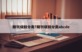 期刊级别分类?期刊级别分类abcde