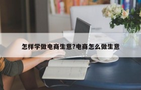 怎样学做电商生意?电商怎么做生意