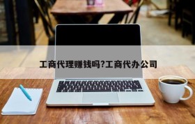 工商代理赚钱吗?工商代办公司